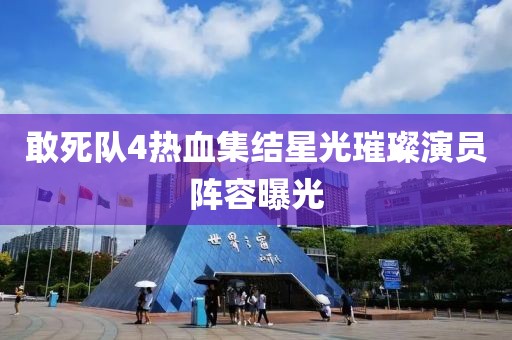 敢死隊4熱血集結星光璀璨演員陣容曝光
