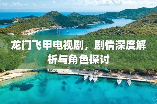 龍門飛甲電視劇，劇情深度解析與角色探討
