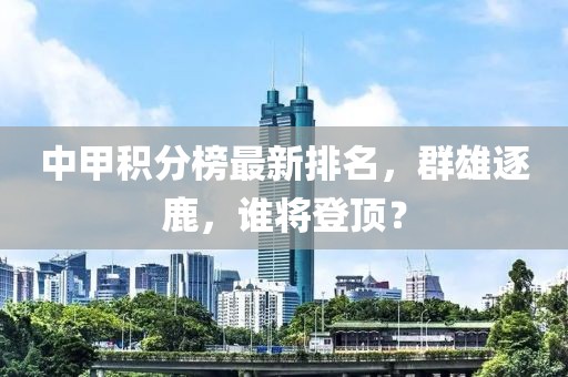 中甲積分榜最新排名，群雄逐鹿，誰將登頂？