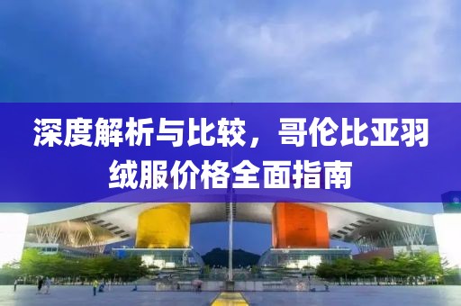 深度解析與比較，哥倫比亞羽絨服價格全面指南