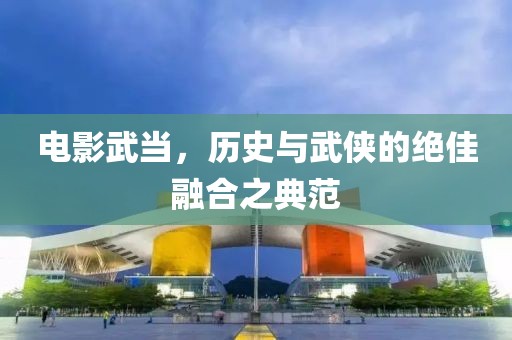 電影武當，歷史與武俠的絕佳融合之典范