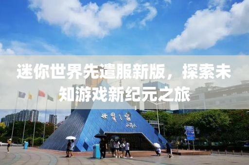 迷你世界先遣服新版，探索未知游戲新紀元之旅
