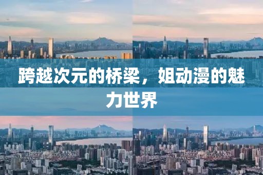 跨越次元的橋梁，姐動漫的魅力世界