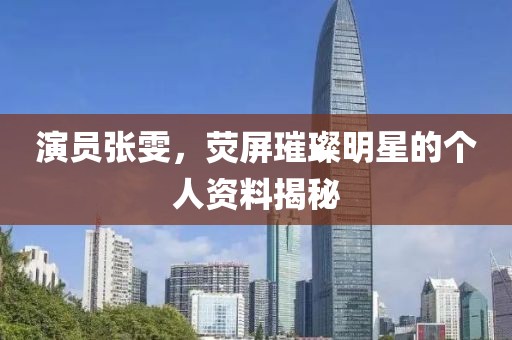 演員張雯，熒屏璀璨明星的個人資料揭秘