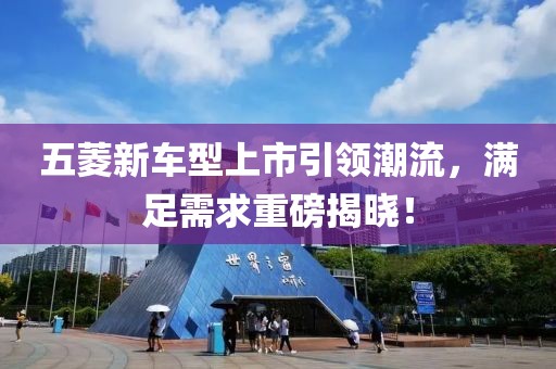 五菱新車型上市引領潮流，滿足需求重磅揭曉！