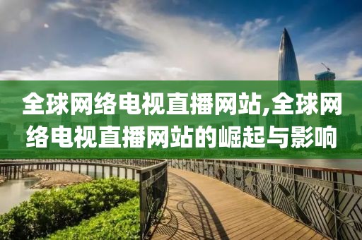 全球網絡電視直播網站,全球網絡電視直播網站的崛起與影響