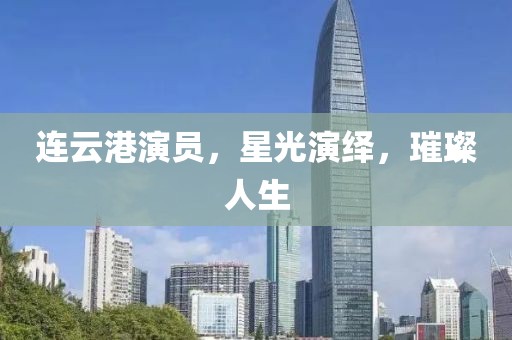 連云港演員，星光演繹，璀璨人生