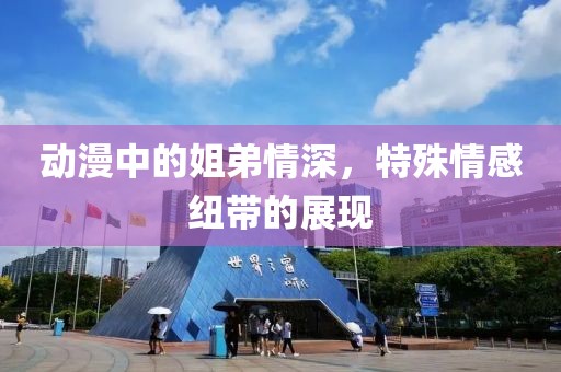 動漫中的姐弟情深，特殊情感紐帶的展現