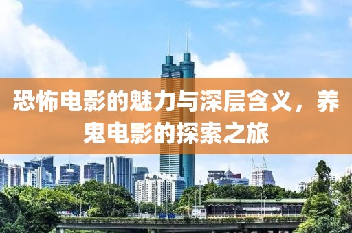 恐怖電影的魅力與深層含義，養鬼電影的探索之旅
