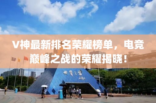V神最新排名榮耀榜單，電競巔峰之戰的榮耀揭曉！