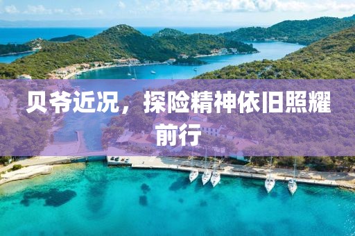 貝爺近況，探險精神依舊照耀前行