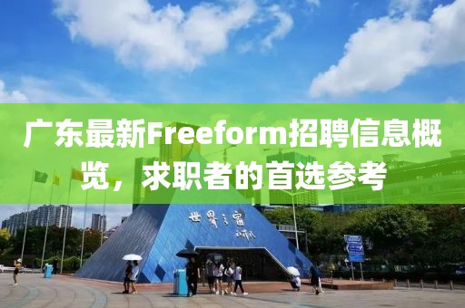 廣東最新Freeform招聘信息概覽，求職者的首選參考