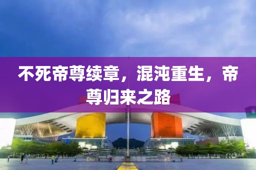 不死帝尊續章，混沌重生，帝尊歸來之路