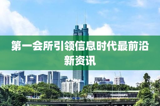 第一會所引領信息時代最前沿新資訊