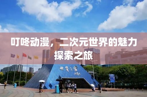 叮咚動漫，二次元世界的魅力探索之旅