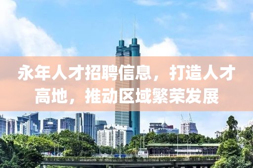 永年人才招聘信息，打造人才高地，推動區域繁榮發展