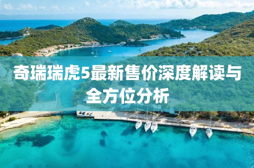 奇瑞瑞虎5最新售價深度解讀與全方位分析
