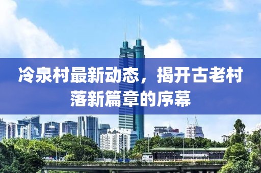 冷泉村最新動態，揭開古老村落新篇章的序幕