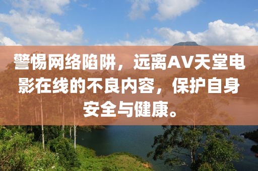警惕網絡陷阱，遠離AV天堂電影在線的不良內容，保護自身安全與健康。