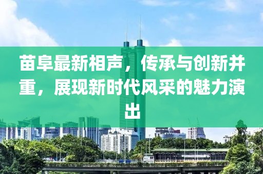 苗阜最新相聲，傳承與創新并重，展現新時代風采的魅力演出
