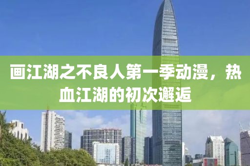 畫江湖之不良人第一季動漫，熱血江湖的初次邂逅