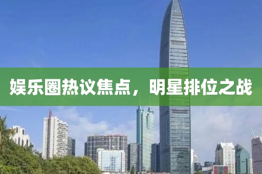 娛樂圈熱議焦點，明星排位之戰