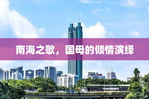 南海之歌，國母的傾情演繹