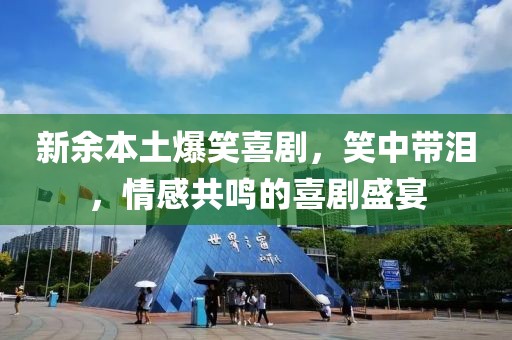 新余本土爆笑喜劇，笑中帶淚，情感共鳴的喜劇盛宴