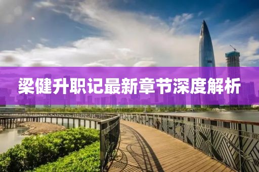 梁健升職記最新章節深度解析