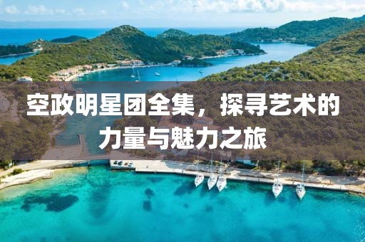 空政明星團全集，探尋藝術的力量與魅力之旅