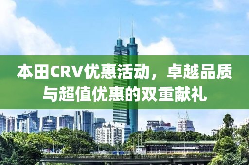 本田CRV優惠活動，卓越品質與超值優惠的雙重獻禮