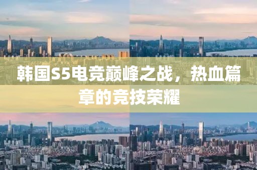 韓國S5電競巔峰之戰，熱血篇章的競技榮耀