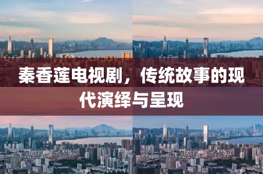 秦香蓮電視劇，傳統故事的現代演繹與呈現