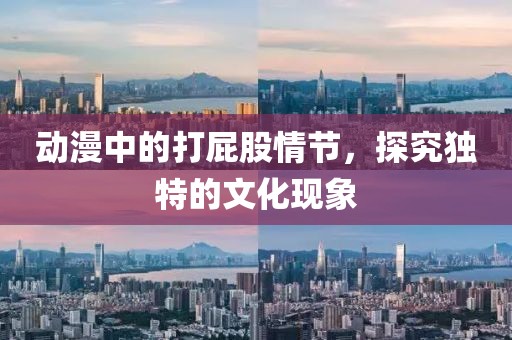 動漫中的打屁股情節，探究獨特的文化現象