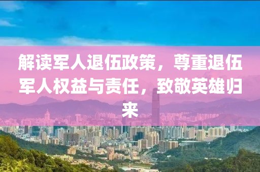 解讀軍人退伍政策，尊重退伍軍人權益與責任，致敬英雄歸來