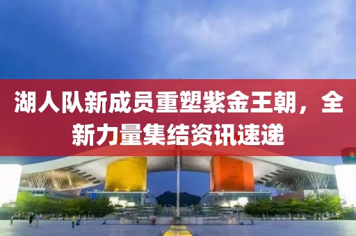 湖人隊新成員重塑紫金王朝，全新力量集結資訊速遞