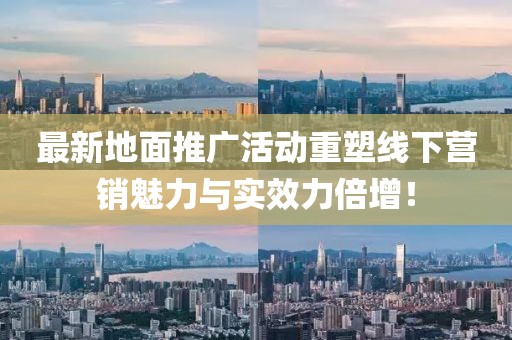 最新地面推廣活動重塑線下營銷魅力與實效力倍增！