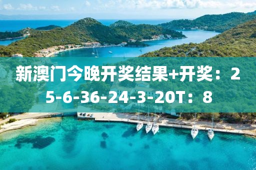 新澳門今晚開獎結果+開獎：25-6-36-24-3-20T：8