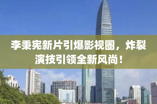 李秉憲新片引爆影視圈，炸裂演技引領全新風尚！