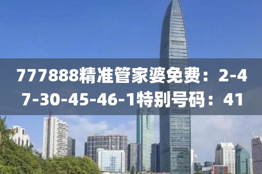 777888精準管家婆免費：2-47-30-45-46-1特別號碼：41