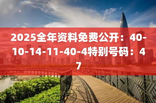 2025全年資料免費公開：40-10-14-11-40-4特別號碼：47