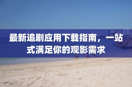 最新追劇應用下載指南，一站式滿足你的觀影需求