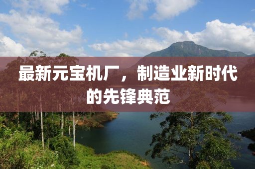 最新元寶機廠，制造業新時代的先鋒典范