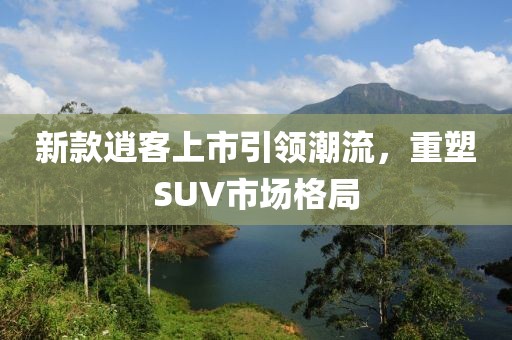 新款逍客上市引領潮流，重塑SUV市場格局