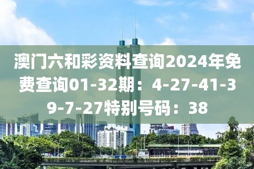 澳門六和彩資料查詢2024年免費查詢01-32期：4-27-41-39-7-27特別號碼：38