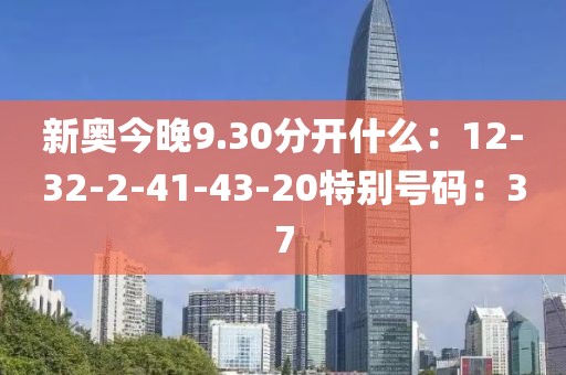 新奧今晚9.30分開什么：12-32-2-41-43-20特別號碼：37