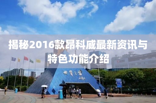揭秘2016款昂科威最新資訊與特色功能介紹