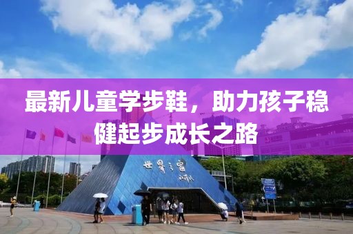 最新兒童學步鞋，助力孩子穩健起步成長之路