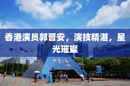 香港演員郭晉安，演技精湛，星光璀璨