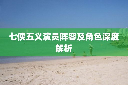 七俠五義演員陣容及角色深度解析